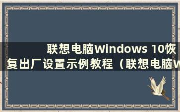 联想电脑Windows 10恢复出厂设置示例教程（联想电脑Win 10系统恢复出厂设置）